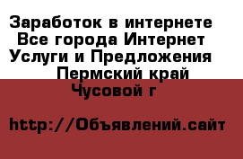 Заработок в интернете - Все города Интернет » Услуги и Предложения   . Пермский край,Чусовой г.